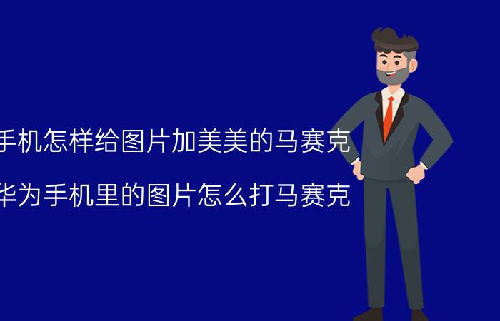 手机怎样给图片加美美的马赛克 华为手机里的图片怎么打马赛克？